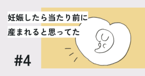 妊娠したら当たり前に産まれると思ってた#4