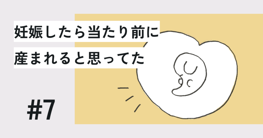 妊娠したら当たり前に産まれると思ってた#7